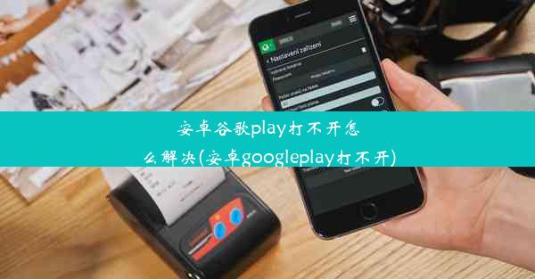 安卓谷歌play打不开怎么解决(安卓googleplay打不开)