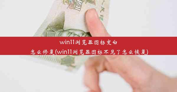 win11浏览器图标变白怎么修复(win11浏览器图标不见了怎么恢复)