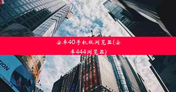 安卓40手机版浏览器(安卓444浏览器)