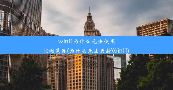 win11为什么无法使用ie浏览器(为什么无法更新Win11)