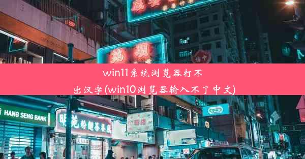 win11系统浏览器打不出汉字(win10浏览器输入不了中文)