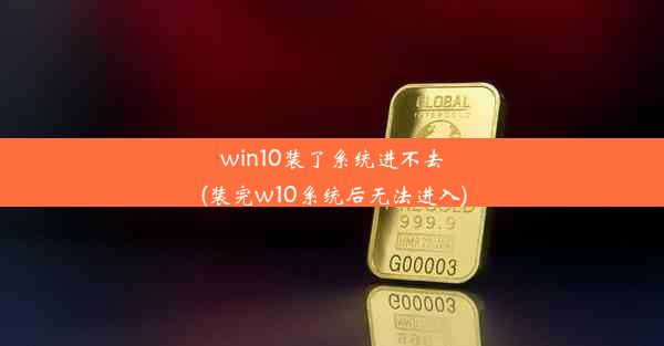 win10装了系统进不去(装完w10系统后无法进入)