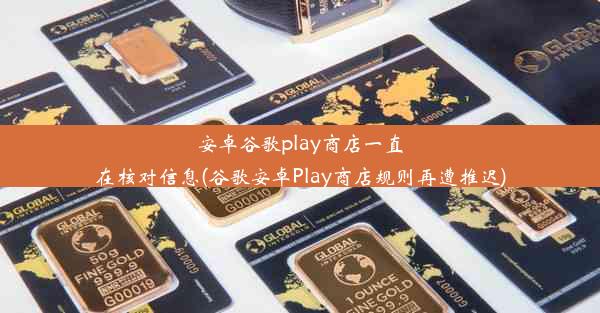 安卓谷歌play商店一直在核对信息(谷歌安卓Play商店规则再遭推迟)