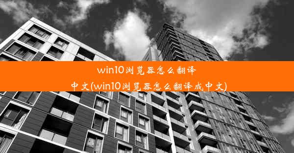 win10浏览器怎么翻译中文(win10浏览器怎么翻译成中文)