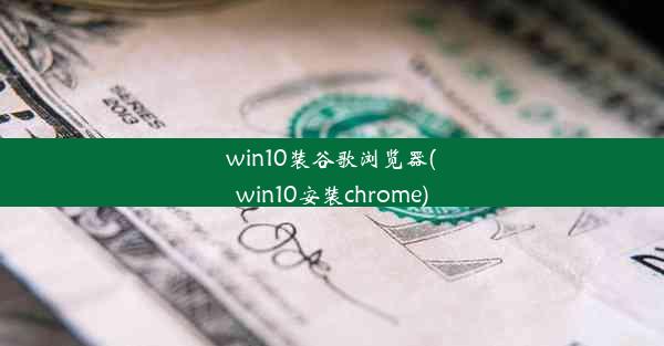 win10装谷歌浏览器(win10安装chrome)