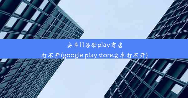 安卓11谷歌play商店打不开(google play store安卓打不开)