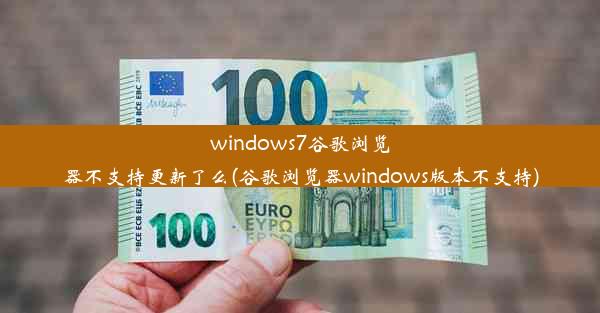 windows7谷歌浏览器不支持更新了么(谷歌浏览器windows版本不支持)