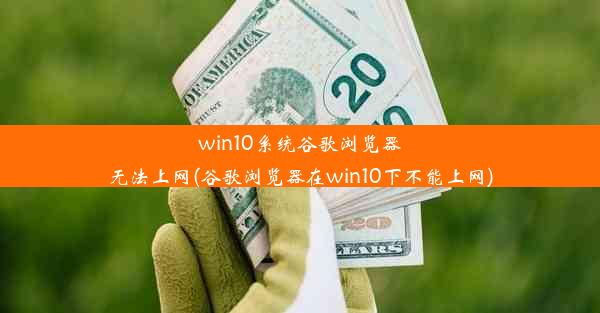 win10系统谷歌浏览器无法上网(谷歌浏览器在win10下不能上网)