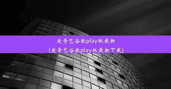 爱奇艺谷歌play版最新(爱奇艺谷歌play版最新下载)