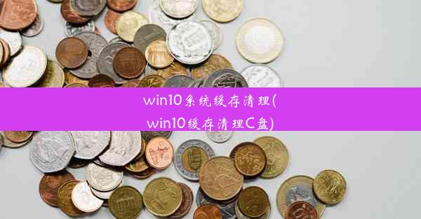 win10系统缓存清理(win10缓存清理C盘)