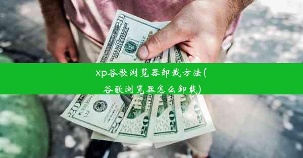 xp谷歌浏览器卸载方法(谷歌浏览器怎么卸载)