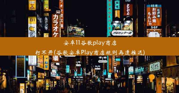 安卓11谷歌play商店打不开(谷歌安卓Play商店规则再遭推迟)