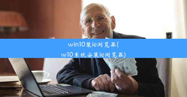 win10装ie浏览器(w10系统安装ie浏览器)