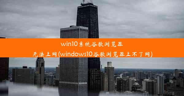 win10系统谷歌浏览器无法上网(windows10谷歌浏览器上不了网)