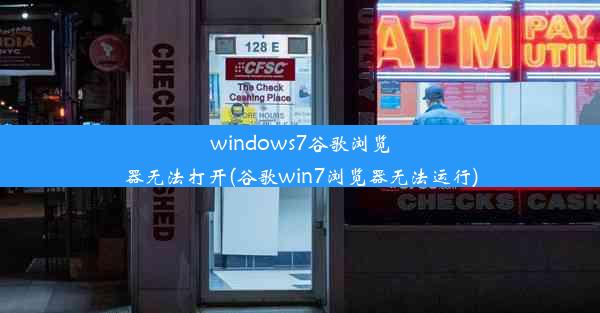 windows7谷歌浏览器无法打开(谷歌win7浏览器无法运行)