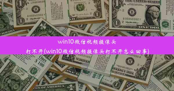 win10微信视频摄像头打不开(win10微信视频摄像头打不开怎么回事)