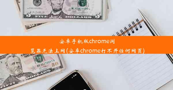 安卓手机版chrome浏览器无法上网(安卓chrome打不开任何网页)