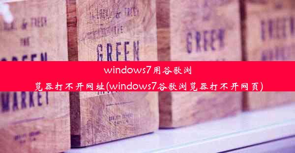 windows7用谷歌浏览器打不开网址(windows7谷歌浏览器打不开网页)