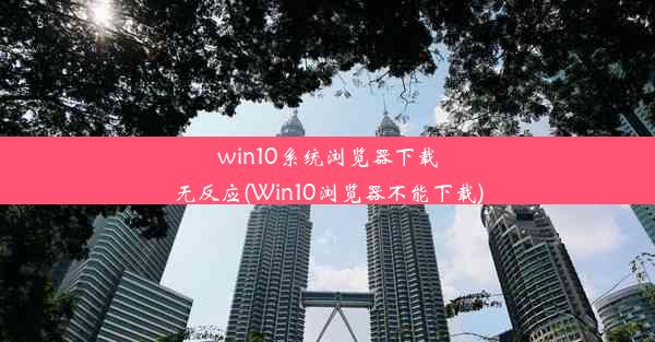 win10系统浏览器下载无反应(Win10浏览器不能下载)