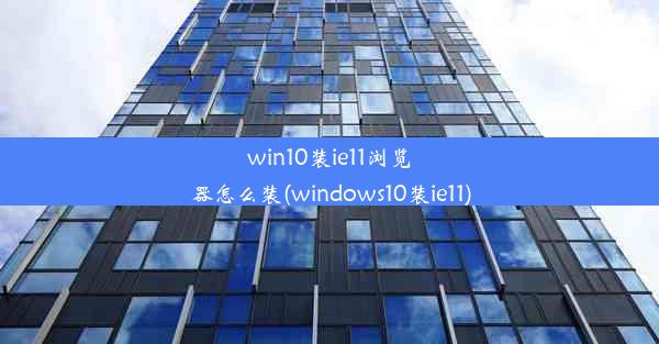 win10装ie11浏览器怎么装(windows10装ie11)