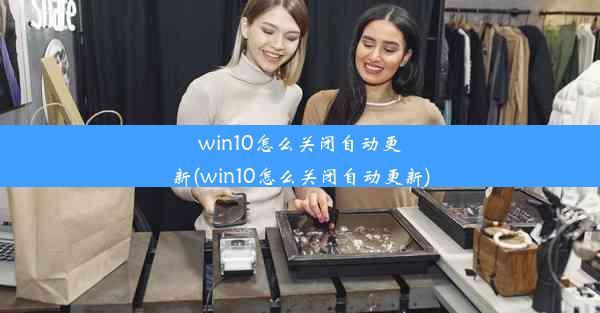 win10怎么关闭自动更新(win10怎么关闭自动更新)