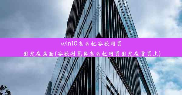 win10怎么把谷歌网页固定在桌面(谷歌浏览器怎么把网页固定在首页上)