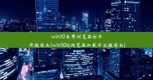 win10自带浏览器打不开摄像头(win10ie浏览器加载不出摄像头)