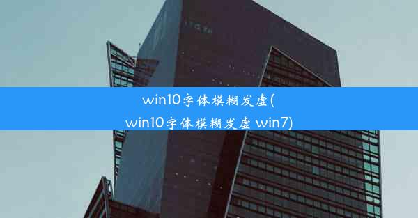 win10字体模糊发虚(win10字体模糊发虚 win7)