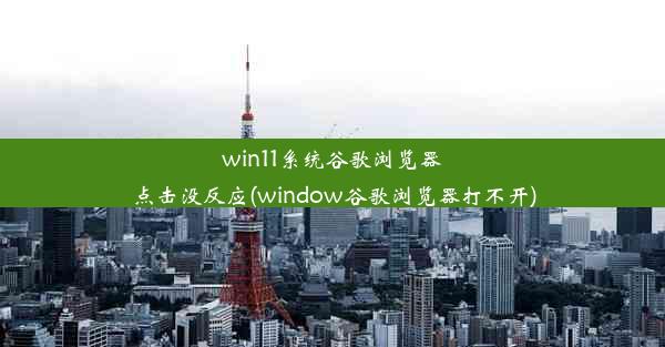 win11系统谷歌浏览器点击没反应(window谷歌浏览器打不开)