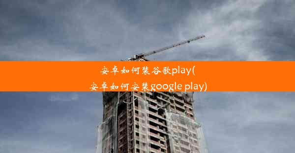 安卓如何装谷歌play(安卓如何安装google play)