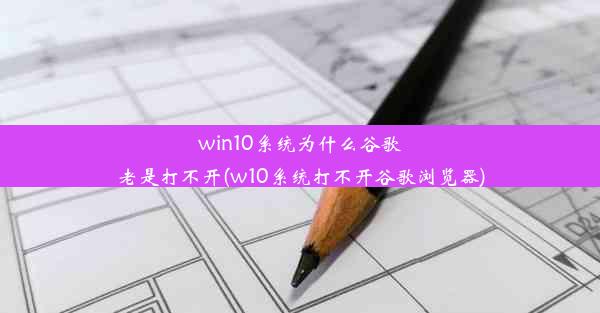 win10系统为什么谷歌老是打不开(w10系统打不开谷歌浏览器)