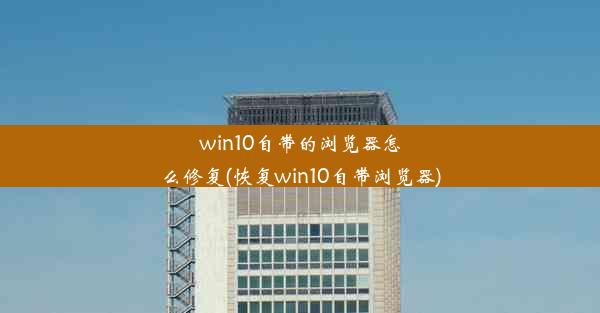 win10自带的浏览器怎么修复(恢复win10自带浏览器)