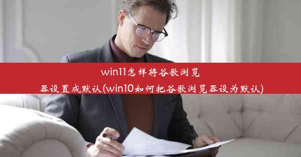 win11怎样将谷歌浏览器设置成默认(win10如何把谷歌浏览器设为默认)