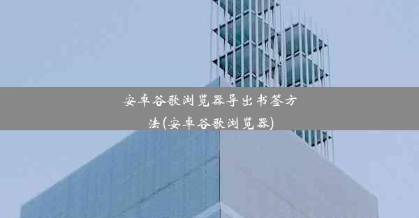 安卓谷歌浏览器导出书签方法(安卓谷歌浏览器)