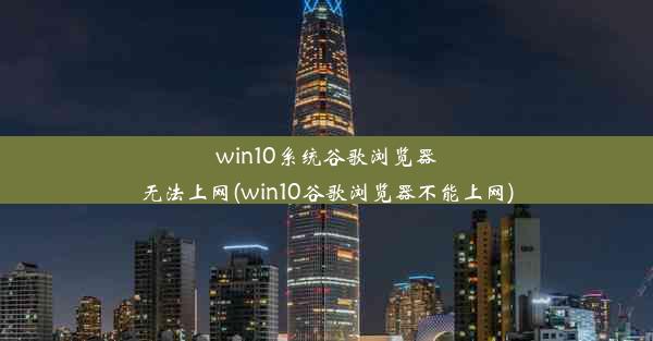 win10系统谷歌浏览器无法上网(win10谷歌浏览器不能上网)