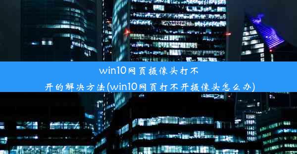 win10网页摄像头打不开的解决方法(win10网页打不开摄像头怎么办)