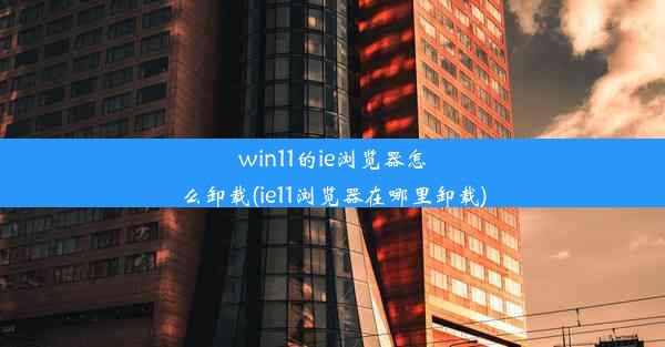 win11的ie浏览器怎么卸载(ie11浏览器在哪里卸载)