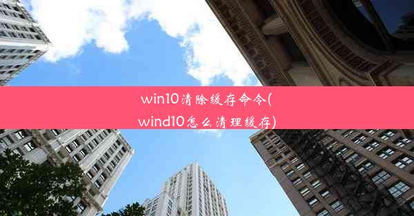 win10清除缓存命令(wind10怎么清理缓存)