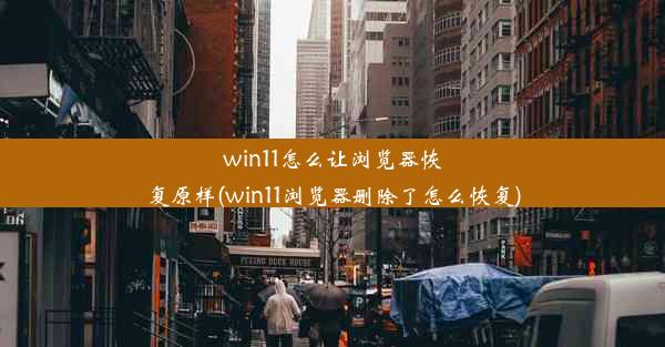 win11怎么让浏览器恢复原样(win11浏览器删除了怎么恢复)