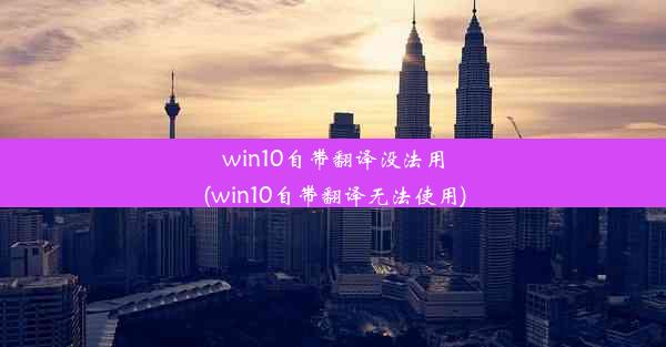 win10自带翻译没法用(win10自带翻译无法使用)