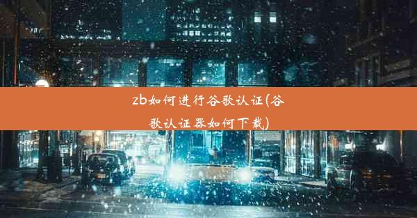 zb如何进行谷歌认证(谷歌认证器如何下载)