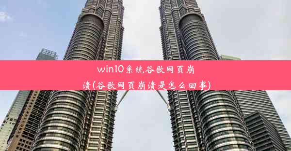 win10系统谷歌网页崩溃(谷歌网页崩溃是怎么回事)