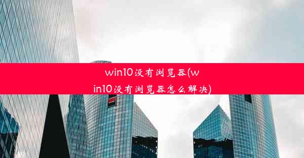 win10没有浏览器(win10没有浏览器怎么解决)