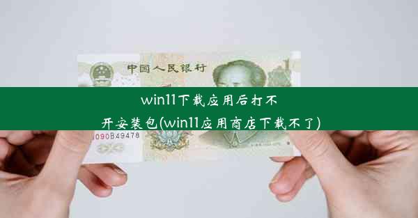 win11下载应用后打不开安装包(win11应用商店下载不了)