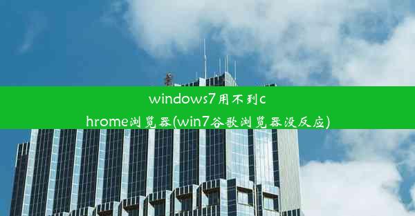 windows7用不到chrome浏览器(win7谷歌浏览器没反应)