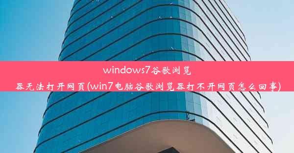 windows7谷歌浏览器无法打开网页(win7电脑谷歌浏览器打不开网页怎么回事)