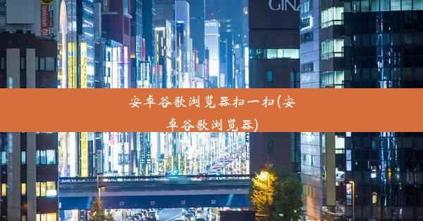 安卓谷歌浏览器扫一扫(安卓谷歌浏览器)