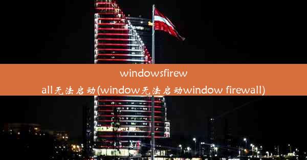 windowsfirewall无法启动(window无法启动window firewall)