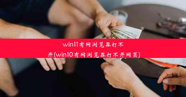 win11有网浏览器打不开(win10有网浏览器打不开网页)