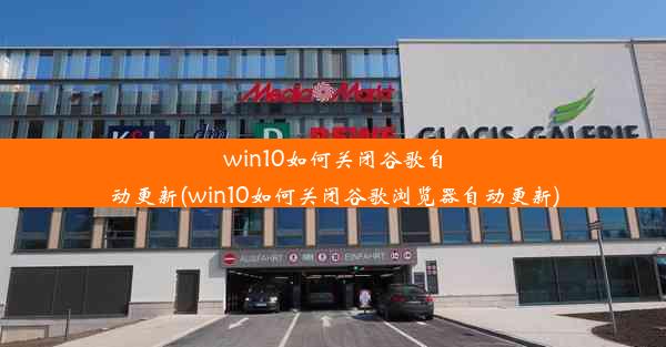 win10如何关闭谷歌自动更新(win10如何关闭谷歌浏览器自动更新)